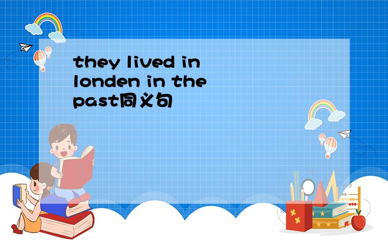 they lived in londen in the past同义句