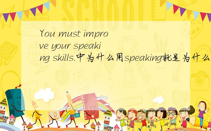 You must improve your speaking skills.中为什么用speaking就是为什么用ing