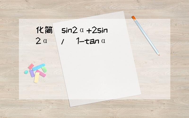 化简(sin2α+2sin^2α)/(1-tanα)