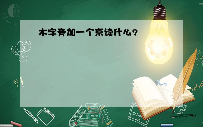 木字旁加一个京读什么?