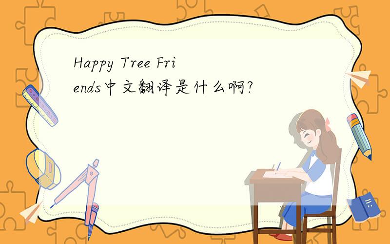Happy Tree Friends中文翻译是什么啊?