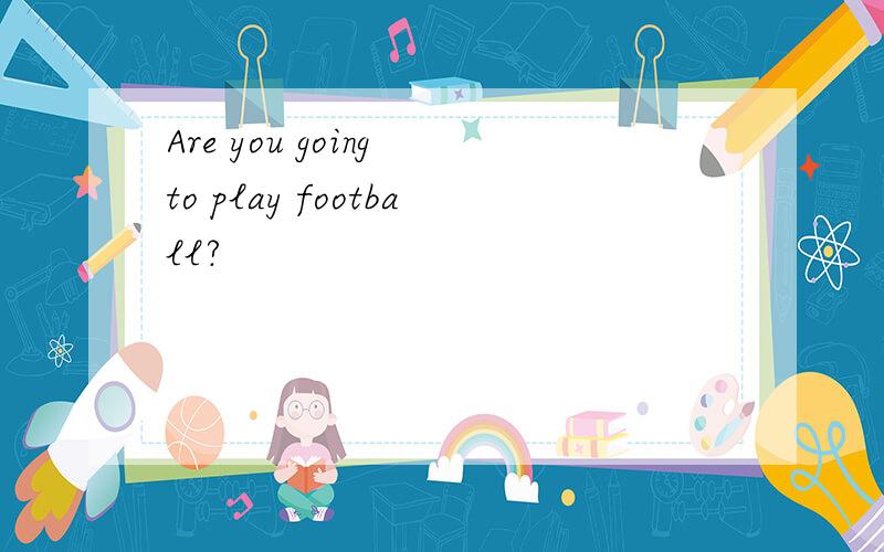 Are you going to play football?