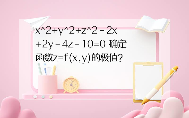 x^2+y^2+z^2-2x+2y-4z-10=0 确定函数z=f(x,y)的极值?