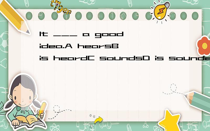 It ___ a good idea.A hearsB is heardC soundsD is sounded