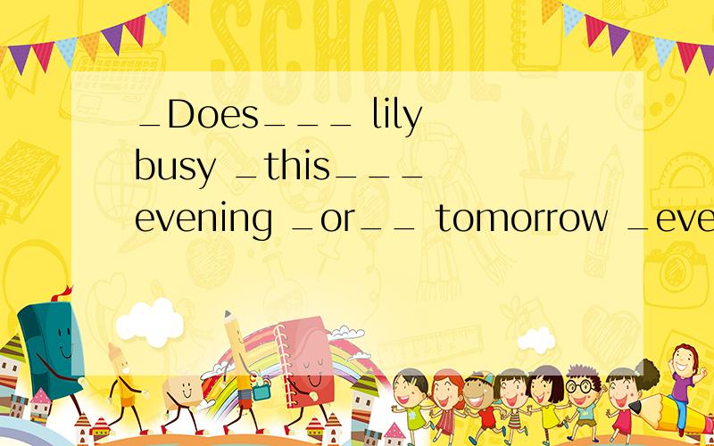 _Does___ lily busy _this___ evening _or__ tomorrow _evening__?A B C D下面这个句子哪儿错了?应该改成什么?