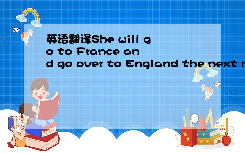 英语翻译She will go to France and go over to England the next month.这是我语法书里的例句,我有点搞不懂主要是讲NEXT MONTH 和THE NEXT MONTH的区别在这里我不懂是指到了英格兰的下一个月?还是说到了法国的