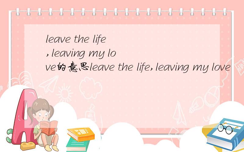leave the life,leaving my love的意思leave the life,leaving my love