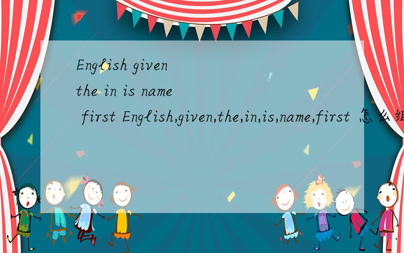 English given the in is name first English,given,the,in,is,name,first 怎么组