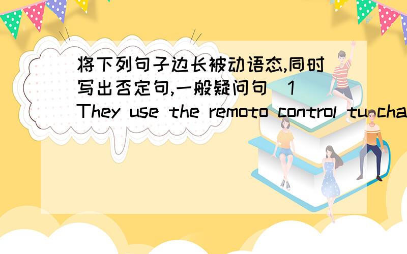 将下列句子边长被动语态,同时写出否定句,一般疑问句（1）They use the remoto control tu change to channel.被动：否：问：（2）Lots of visitors visit Chinese Gardens.被动：否：问：(3)We use computer for dancing.被