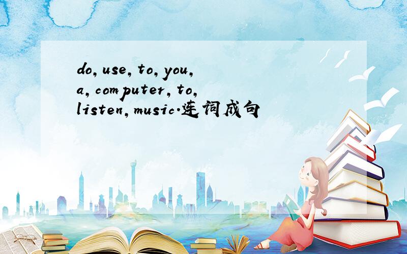 do,use,to,you,a,computer,to,listen,music.连词成句