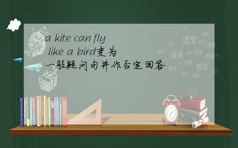 a kite can fly like a bird变为一般疑问句并作否定回答