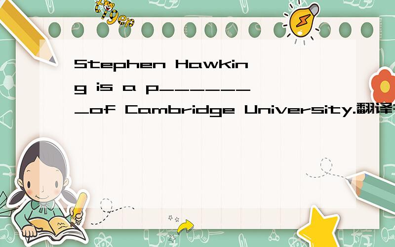 Stephen Hawking is a p_______of Cambridge University.翻译并填写.