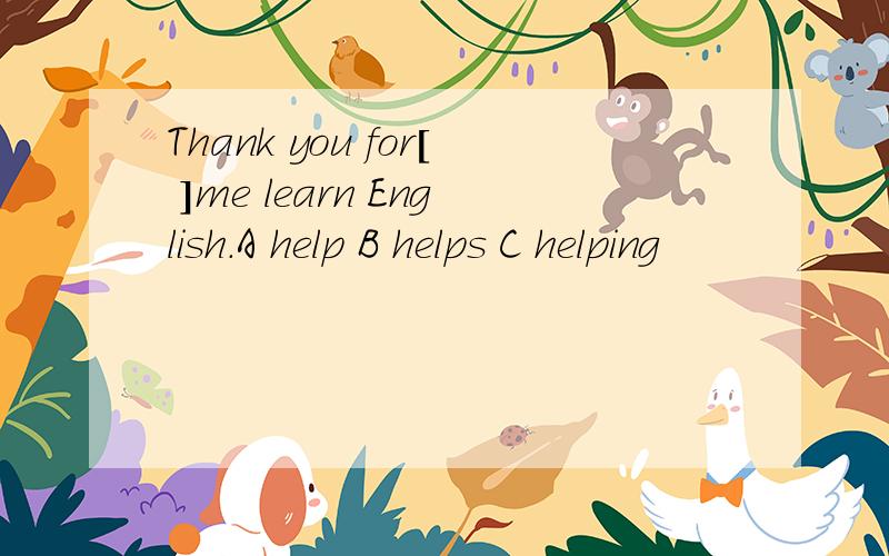 Thank you for[ ]me learn English.A help B helps C helping
