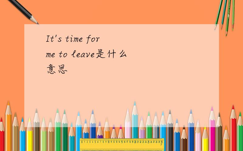 It's time for me to leave是什么意思