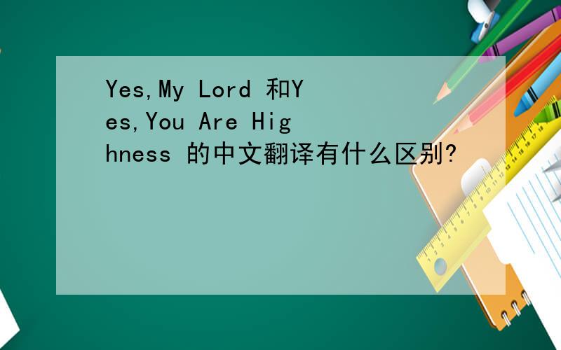 Yes,My Lord 和Yes,You Are Highness 的中文翻译有什么区别?