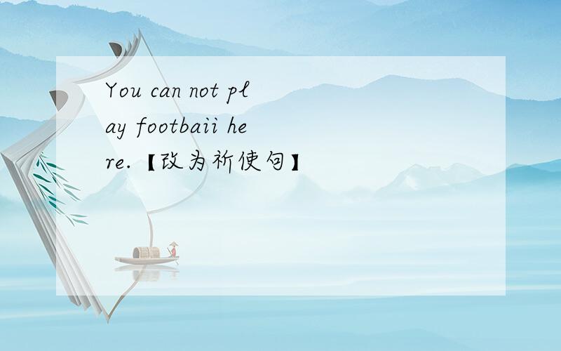 You can not play footbaii here.【改为祈使句】