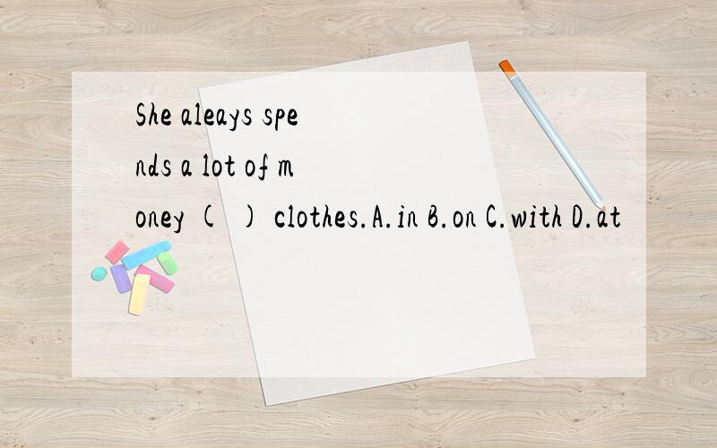 She aleays spends a lot of money ( ) clothes.A.in B.on C.with D.at