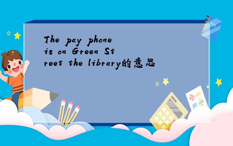 The pay phone is on Green Street the library的意思