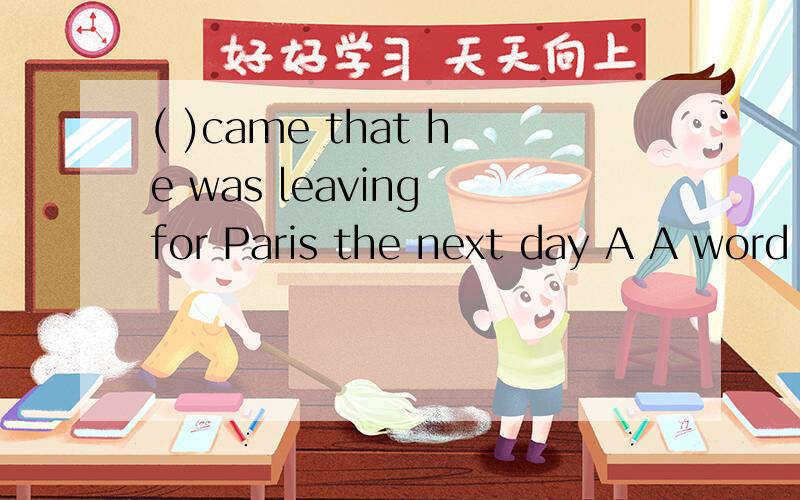 ( )came that he was leaving for Paris the next day A A word B The word C Words D Word请逐一分析,说明理由
