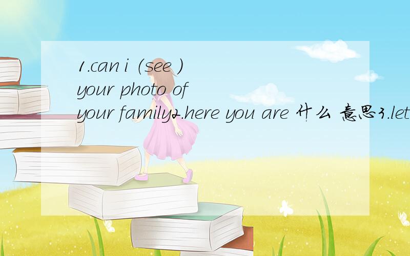 1.can i （see ）your photo of your family2.here you are 什么 意思3.let us make friends with each other 对吗、4.英语翻译 他喜欢听音乐,这使他很开心.5.我是校足球队的成员之一 英语翻译