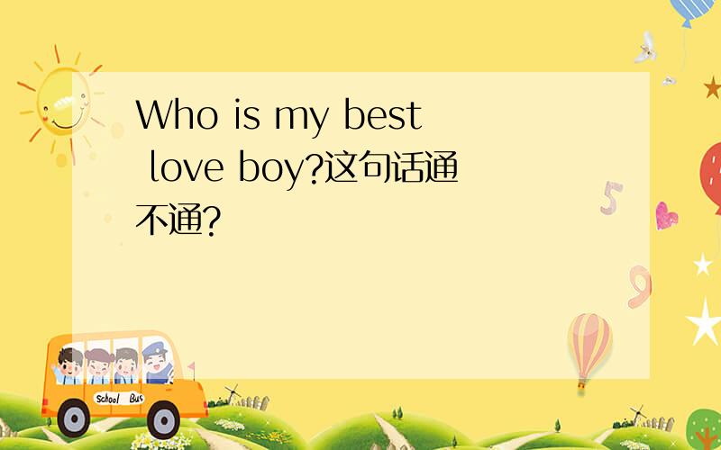 Who is my best love boy?这句话通不通?