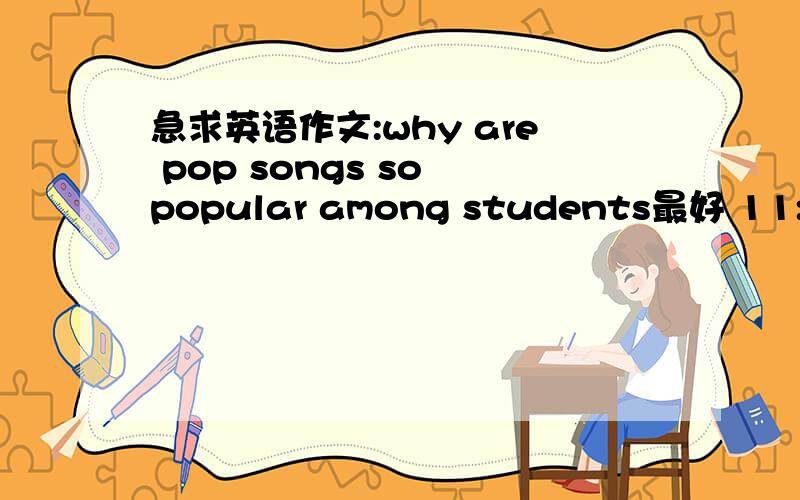 急求英语作文:why are pop songs so popular among students最好 11:00之前给我