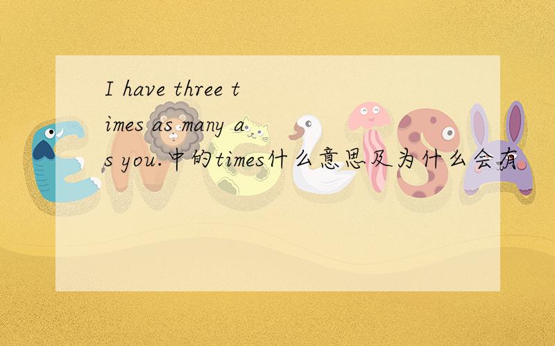 I have three times as many as you.中的times什么意思及为什么会有