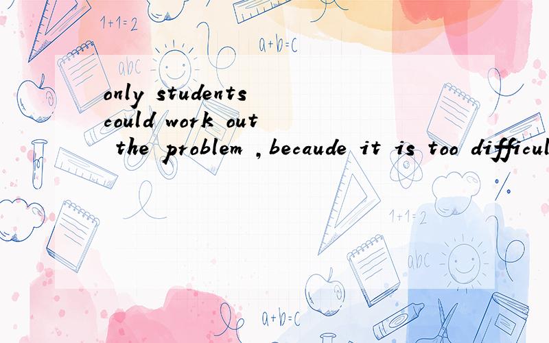 only students could work out the problem ,becaude it is too difficult