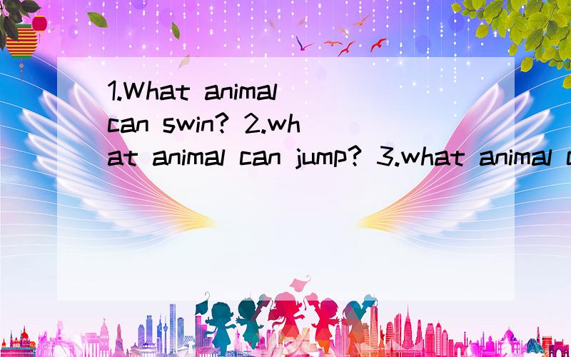1.What animal can swin? 2.what animal can jump? 3.what animal can fly? 翻译并回答