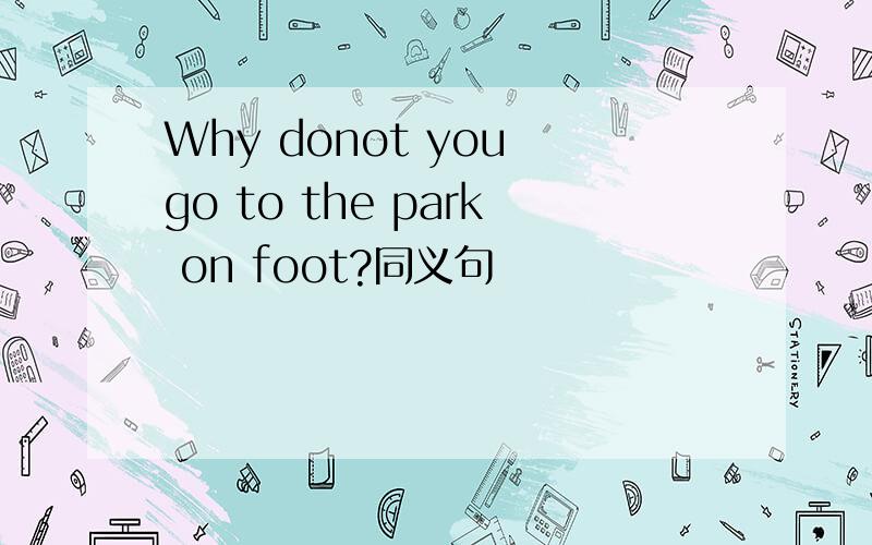 Why donot you go to the park on foot?同义句