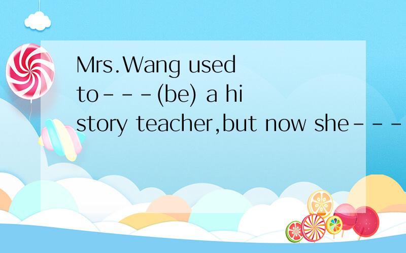 Mrs.Wang used to---(be) a history teacher,but now she---(be)a writer