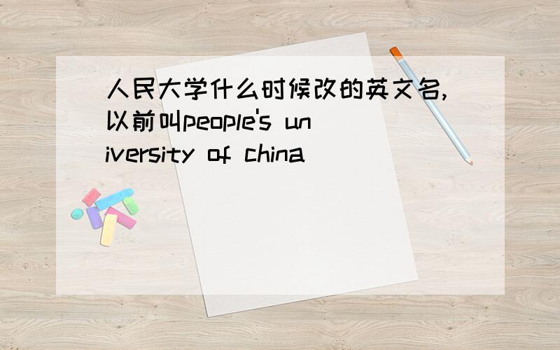 人民大学什么时候改的英文名,以前叫people's university of china