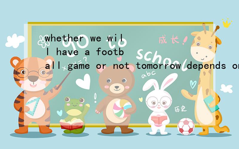 whether we will have a football game or not tomorrow depends on the weather为什么用depends加s是为什么
