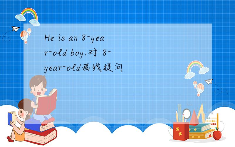He is an 8-year-old boy.对 8-year-old画线提问