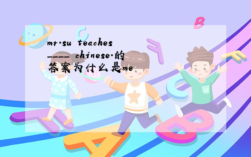 mr.su teaches ____ chinese.的答案为什么是me