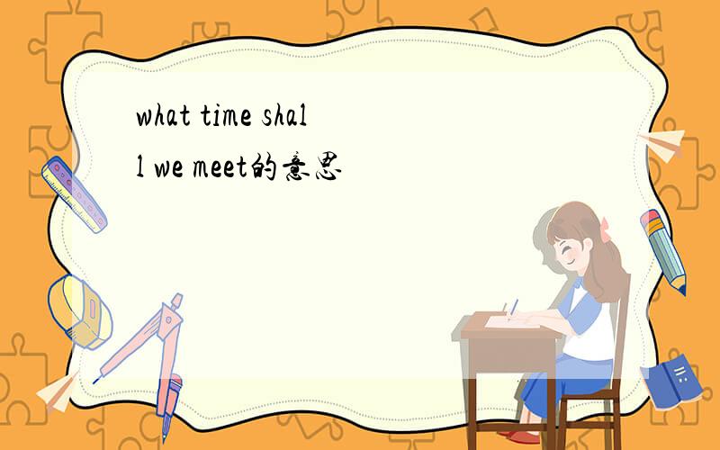 what time shall we meet的意思