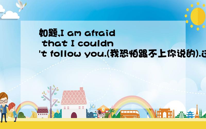 如题,I am afraid that I couldn't follow you.(我恐怕跟不上你说的).这句英语是宾语从句吗?