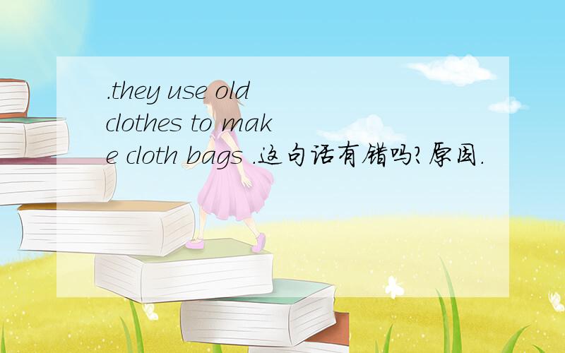 .they use old clothes to make cloth bags .这句话有错吗?原因.