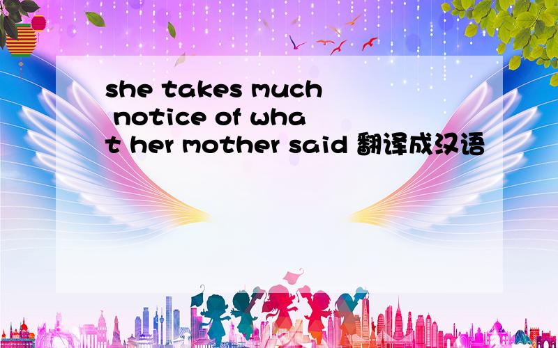 she takes much notice of what her mother said 翻译成汉语