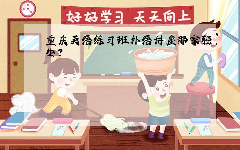 重庆英语练习班外语讲座那家强些?