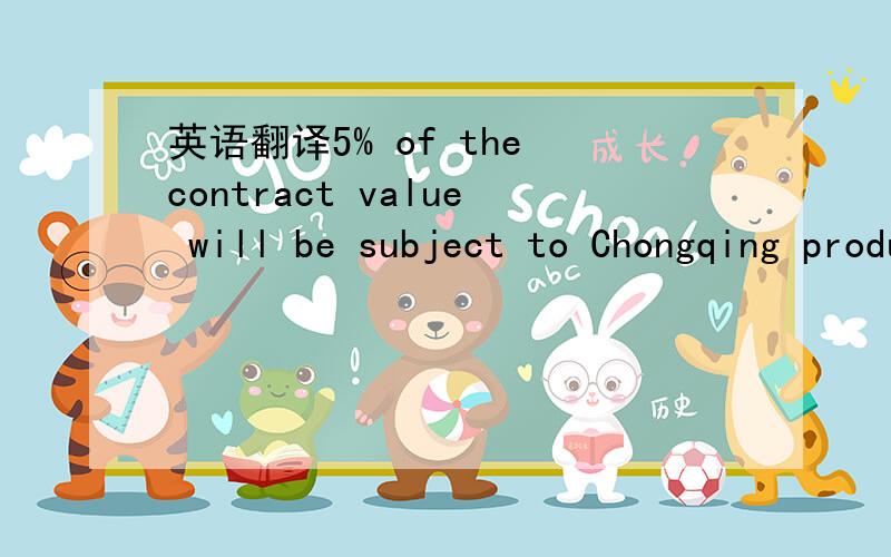 英语翻译5% of the contract value will be subject to Chongqing producing a slurry