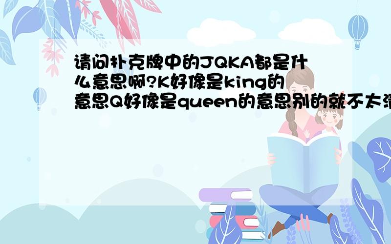 请问扑克牌中的JQKA都是什么意思啊?K好像是king的意思Q好像是queen的意思别的就不太清楚了