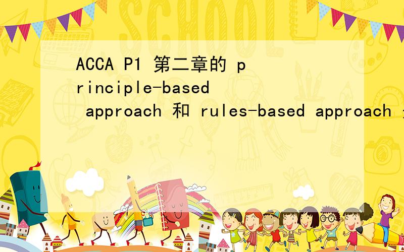 ACCA P1 第二章的 principle-based approach 和 rules-based approach 是什么意思,并解释下优缺点