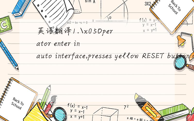英语翻译1.\x05Operator enter in auto interface,presses yellow RESET button on operation panel.2.\x05The machine back to its original position.3.\x05Operator inserts sunshade into frame in place.4.\x05Proximity sensor checks the sunshade.5.\x05Ope