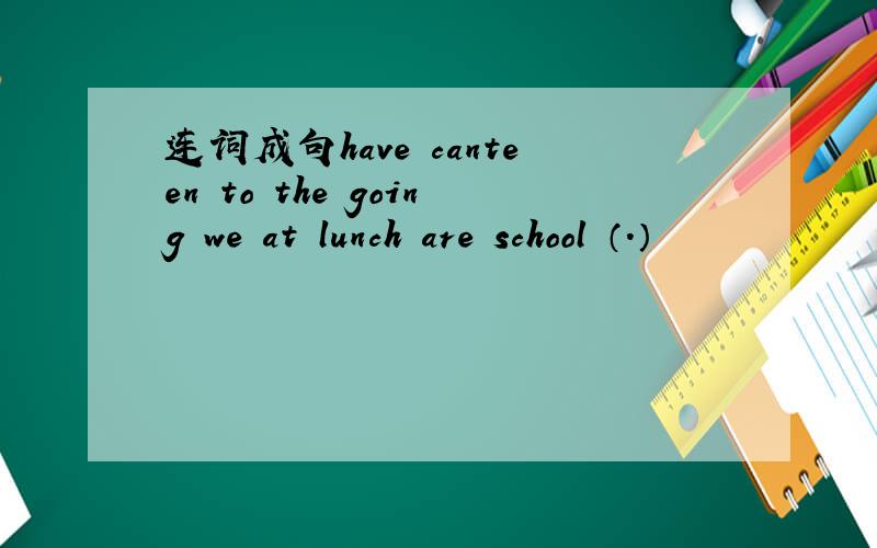 连词成句have canteen to the going we at lunch are school （.）