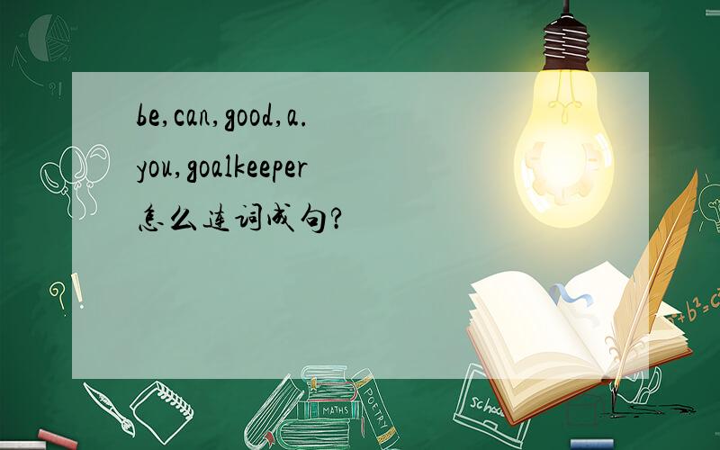 be,can,good,a.you,goalkeeper怎么连词成句?