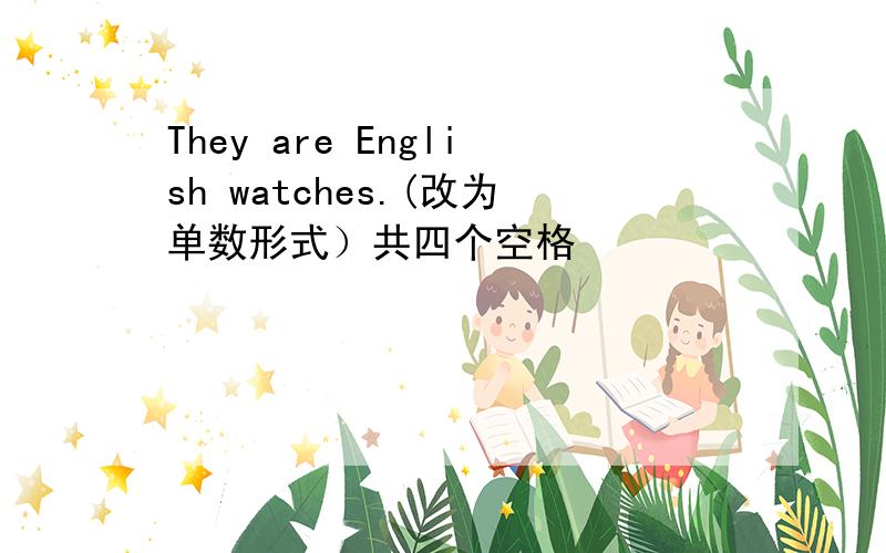 They are English watches.(改为单数形式）共四个空格
