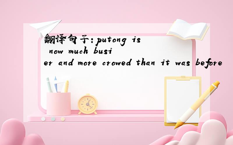 翻译句子:putong is now much busier and more crowed than it was before