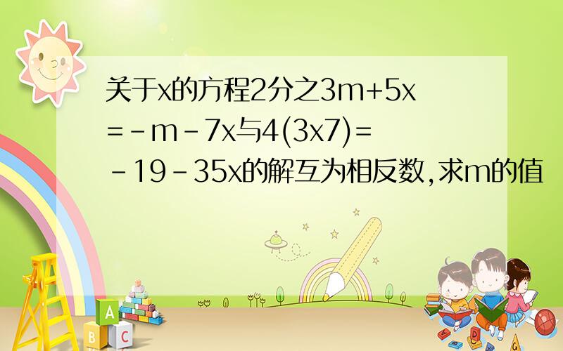 关于x的方程2分之3m+5x=-m-7x与4(3x7)=-19-35x的解互为相反数,求m的值