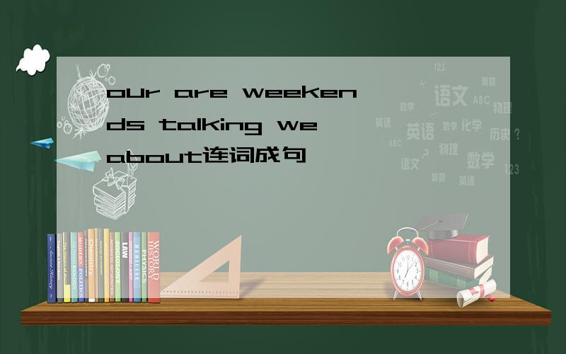 our are weekends talking we about连词成句
